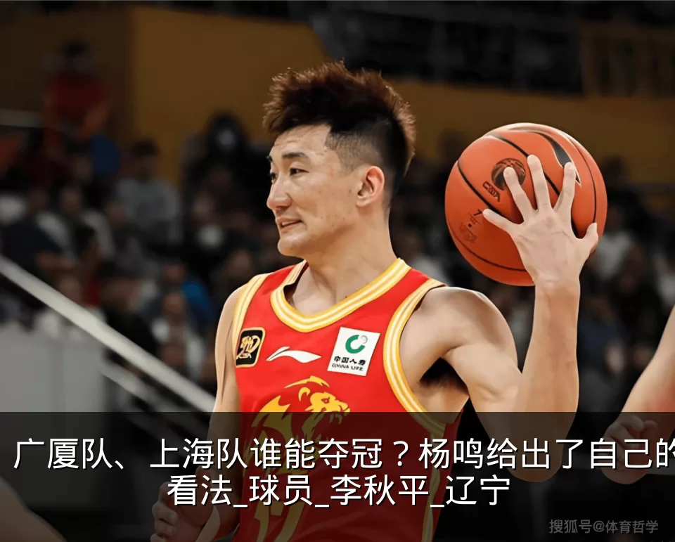 广厦队、上海队谁能夺冠?杨鸣给出了自己的看法_球员_李秋平_辽宁